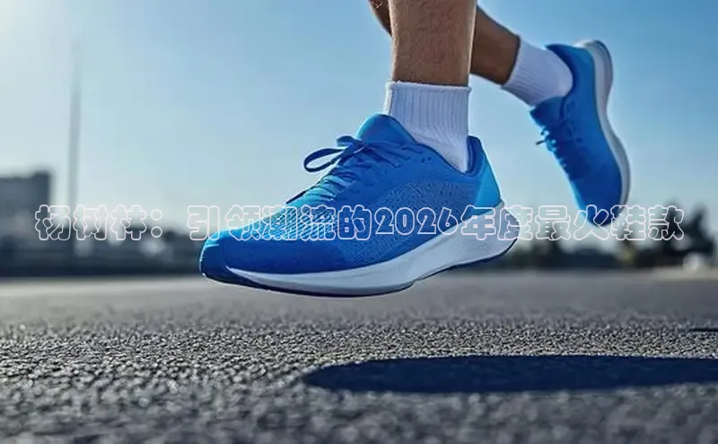 杨树林：引领潮流的2026年度最火鞋款